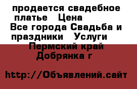 продается свадебное платье › Цена ­ 4 500 - Все города Свадьба и праздники » Услуги   . Пермский край,Добрянка г.
